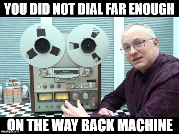 YOU DID NOT DIAL FAR ENOUGH ON THE WAY BACK MACHINE | made w/ Imgflip meme maker
