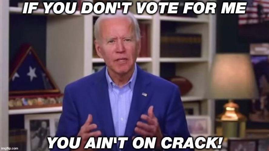 Free Crack Pipes for Everyone! | IF YOU DON'T VOTE FOR ME; YOU AIN'T ON CRACK! | image tagged in joe biden,crack head | made w/ Imgflip meme maker