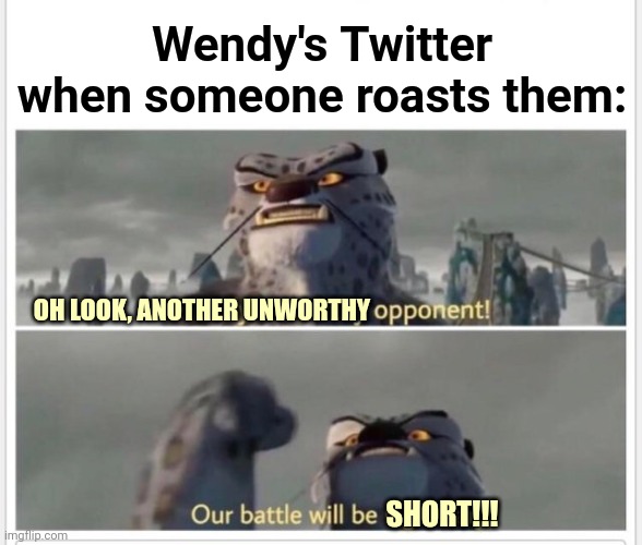 Finally! A worthy opponent! | OH LOOK, ANOTHER UNWORTHY SHORT!!! Wendy's Twitter when someone roasts them: | image tagged in finally a worthy opponent | made w/ Imgflip meme maker