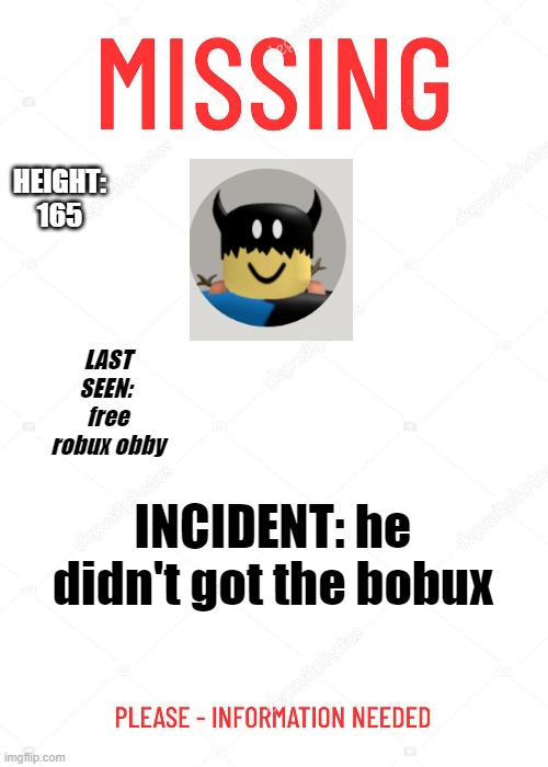 ooperware398 is missing | HEIGHT: 165; LAST SEEN:  free robux obby; INCIDENT: he didn't got the bobux | image tagged in missing poster,plz help us find him,ooperware398,cartoonmouse124 | made w/ Imgflip meme maker