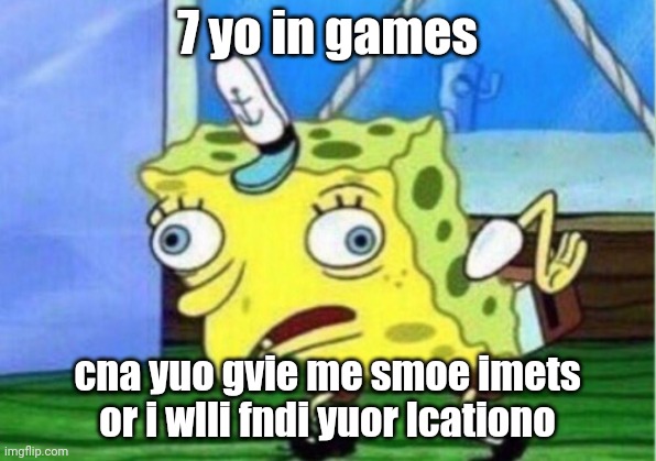 Mocking Spongebob | 7 yo in games; cna yuo gvie me smoe imets or i wlli fndi yuor lcationo | image tagged in memes,mocking spongebob | made w/ Imgflip meme maker