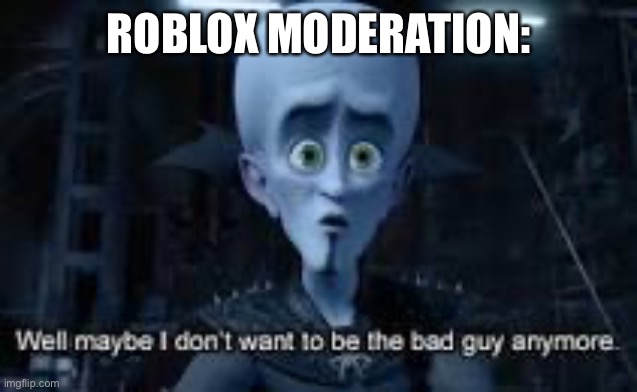 Well Maybe I don't wanna be the bad guy anymore | ROBLOX MODERATION: | image tagged in well maybe i don't wanna be the bad guy anymore | made w/ Imgflip meme maker