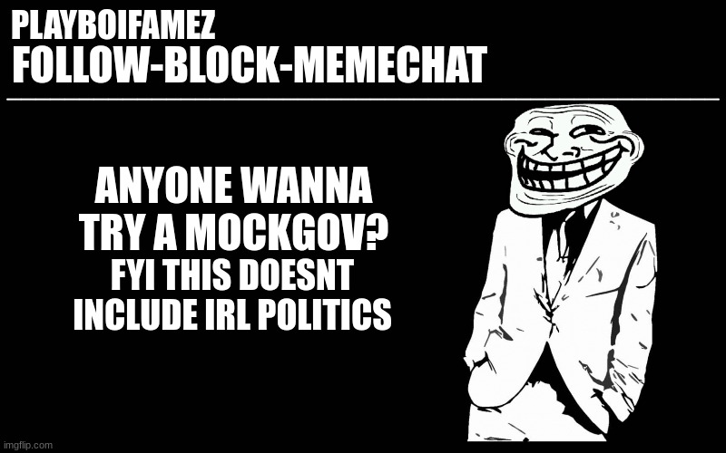 mock gov anyone? | ANYONE WANNA TRY A MOCKGOV? FYI THIS DOESNT INCLUDE IRL POLITICS | image tagged in trollers font | made w/ Imgflip meme maker