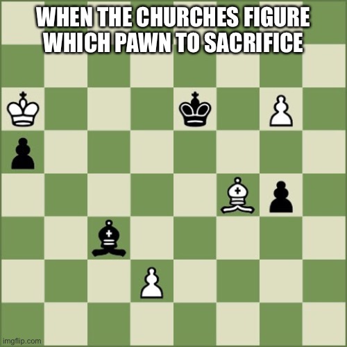 Checkmate | WHEN THE CHURCHES FIGURE WHICH PAWN TO SACRIFICE | image tagged in chess | made w/ Imgflip meme maker