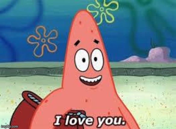 We all love you :) | image tagged in patrick i love you | made w/ Imgflip meme maker