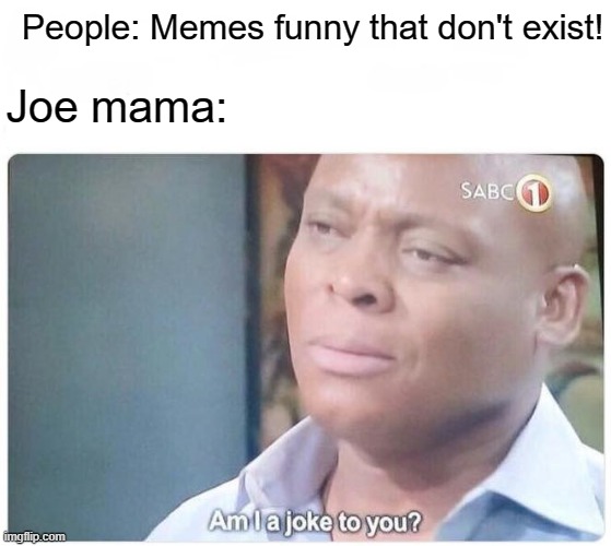 People who just everyone for joe mama | People: Memes funny that don't exist! Joe mama: | image tagged in am i a joke to you,memes | made w/ Imgflip meme maker