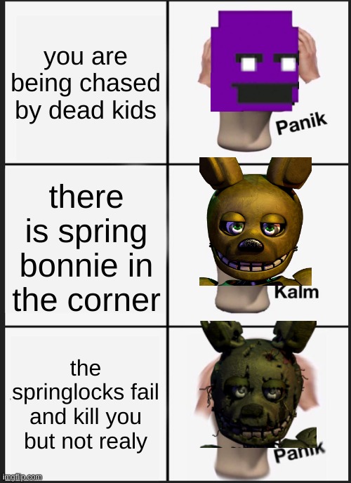 fnaf 3 ending in a nutshel | you are being chased by dead kids; there is spring bonnie in the corner; the springlocks fail and kill you but not realy | image tagged in memes,panik kalm panik | made w/ Imgflip meme maker