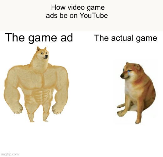 Lol | How video game ads be on YouTube; The game ad; The actual game | image tagged in memes,buff doge vs cheems | made w/ Imgflip meme maker