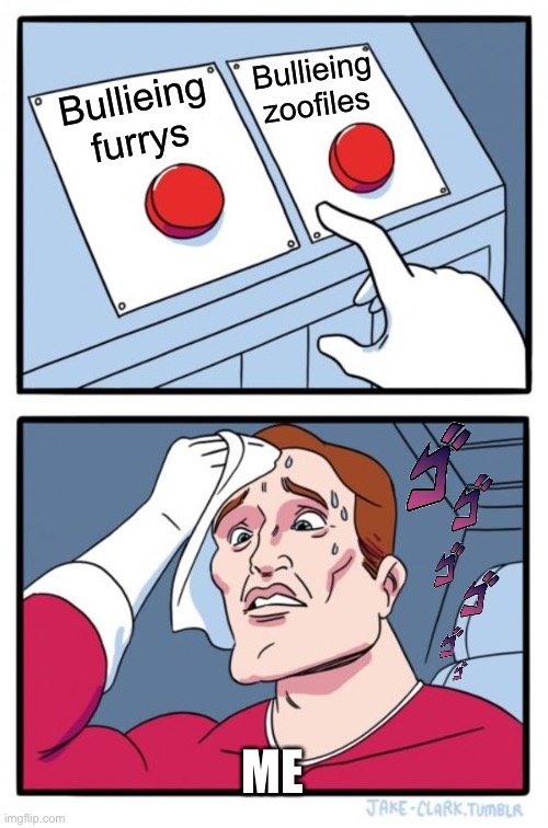 Two Buttons | Bullieing zoofiles; Bullieing furrys; ME | image tagged in memes,two buttons | made w/ Imgflip meme maker