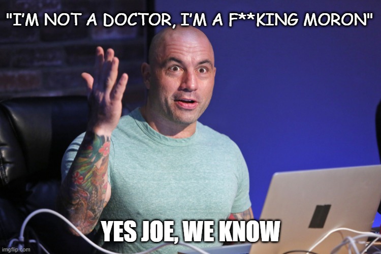 "I’M NOT A DOCTOR, I’M A F**KING MORON"; YES JOE, WE KNOW | made w/ Imgflip meme maker