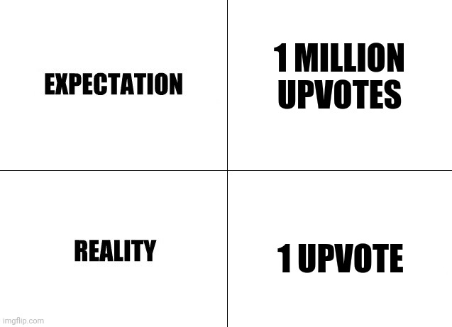 What we expect was what we get |  1 MILLION UPVOTES; 1 UPVOTE | image tagged in expectation vs reality | made w/ Imgflip meme maker