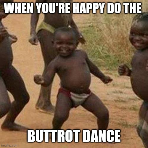 Third World Success Kid Meme | WHEN YOU'RE HAPPY DO THE; BUTTROT DANCE | image tagged in memes,third world success kid | made w/ Imgflip meme maker