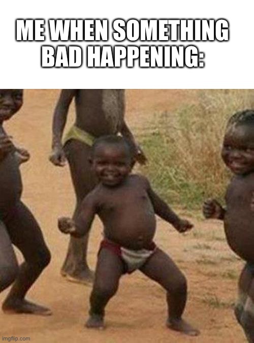 When something bad is happening | ME WHEN SOMETHING BAD HAPPENING: | image tagged in memes,third world success kid | made w/ Imgflip meme maker