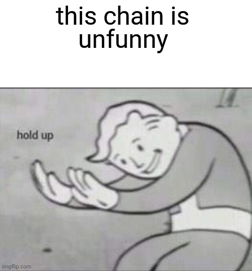 Fallout hold up with space on the top | this chain is unfunny | image tagged in fallout hold up with space on the top | made w/ Imgflip meme maker