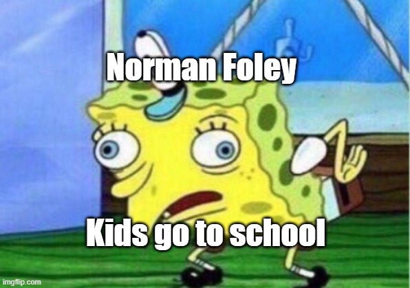 Mocking Spongebob Meme | Norman Foley; Kids go to school | image tagged in memes,mocking spongebob | made w/ Imgflip meme maker