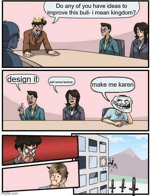 make me karen | Do any of you have ideas to improve this buil- i mean kingdom? design it; make me karen; add some texture | image tagged in memes,boardroom meeting suggestion | made w/ Imgflip meme maker