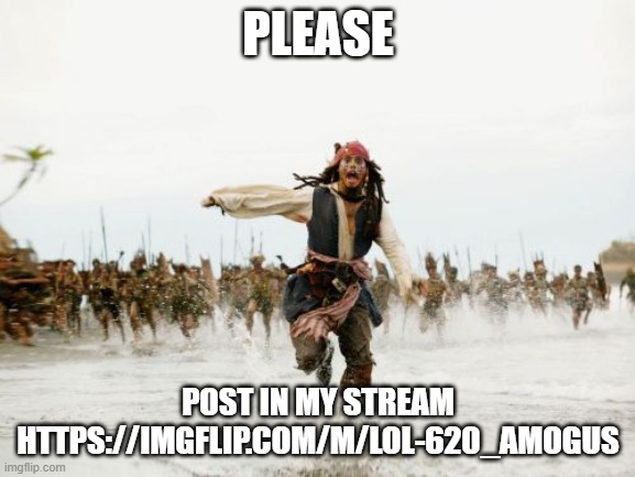 https://imgflip.com/m/Lol-620_Amogus please | PLEASE; POST IN MY STREAM HTTPS://IMGFLIP.COM/M/LOL-620_AMOGUS | image tagged in memes,jack sparrow being chased | made w/ Imgflip meme maker