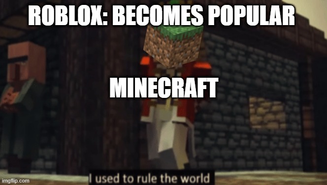 i used to play roblox i guess | ROBLOX: BECOMES POPULAR; MINECRAFT | image tagged in i used to rule the world | made w/ Imgflip meme maker
