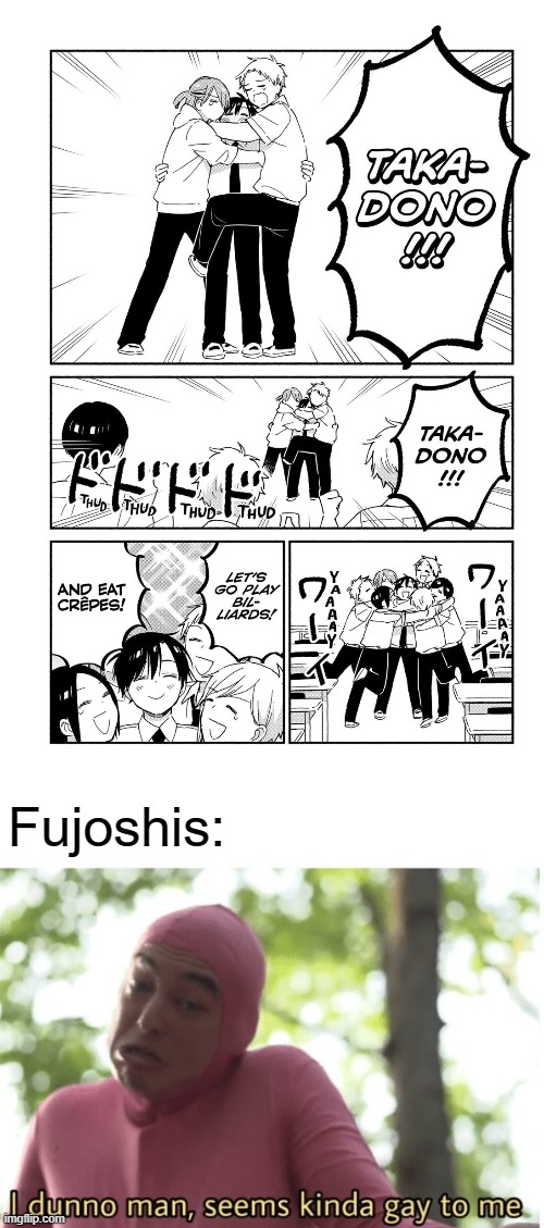 "No homo" doesn't exist in the fujoshi's dictionary | Fujoshis: | image tagged in i dunno man seems kinda gay to me,memes,manga,Animemes | made w/ Imgflip meme maker