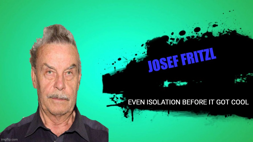 EVERYONE JOINS THE BATTLE | JOSEF FRITZL; EVEN ISOLATION BEFORE IT GOT COOL | image tagged in everyone joins the battle | made w/ Imgflip meme maker