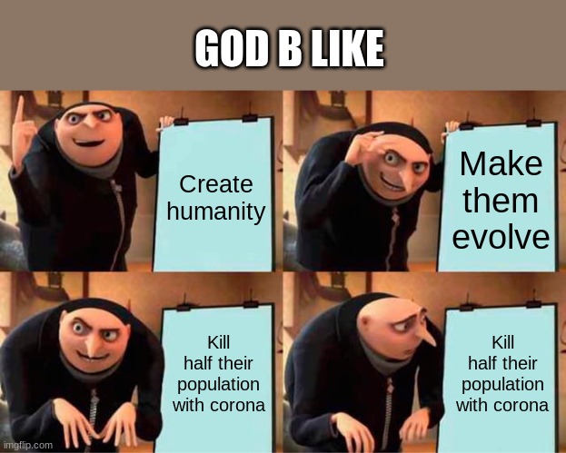 God's ToDo-list | GOD B LIKE; Create humanity; Make them evolve; Kill half their population with corona; Kill half their population with corona | image tagged in memes,gru's plan | made w/ Imgflip meme maker