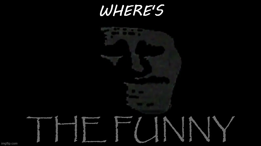where's the funny | image tagged in where's the funny | made w/ Imgflip meme maker