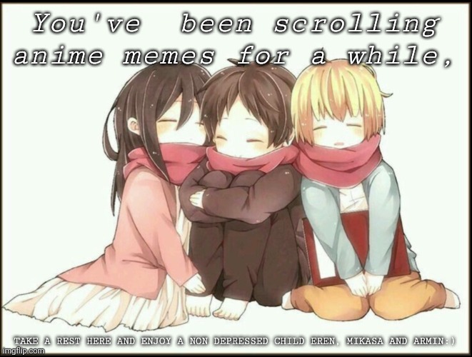 You've  been scrolling anime memes for a while, TAKE A REST HERE AND ENJOY A NON DEPRESSED CHILD EREN, MIKASA AND ARMIN:) | made w/ Imgflip meme maker
