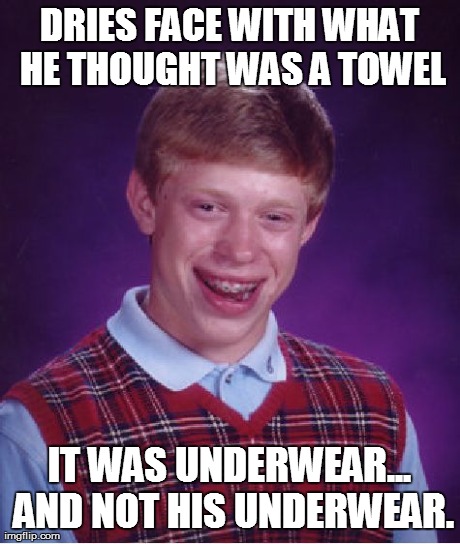 Bad Luck Brian Meme | DRIES FACE WITH WHAT HE THOUGHT WAS A TOWEL IT WAS UNDERWEAR... AND NOT HIS UNDERWEAR. | image tagged in memes,bad luck brian | made w/ Imgflip meme maker
