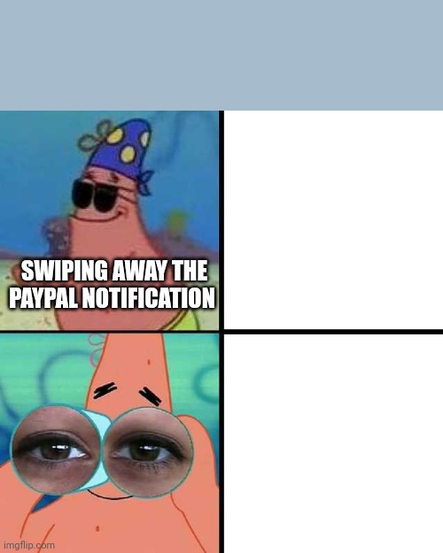 Patrick Star Blind | SWIPING AWAY THE PAYPAL NOTIFICATION | image tagged in patrick star blind | made w/ Imgflip meme maker