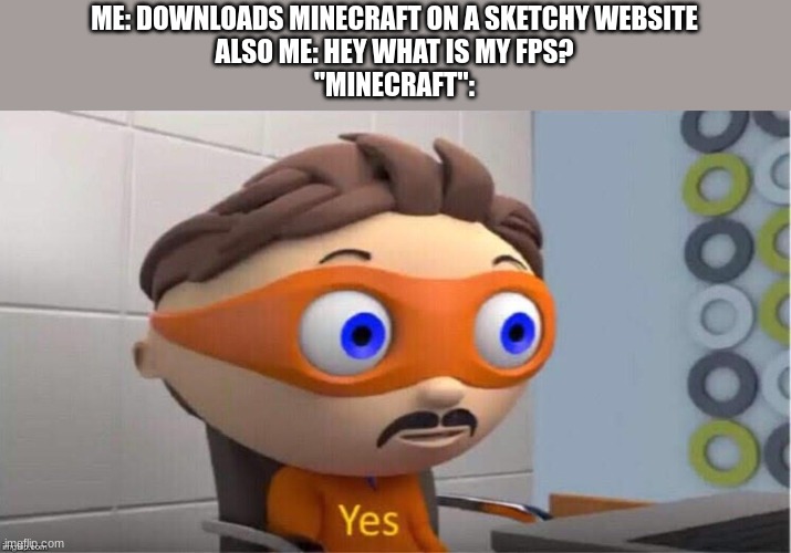 yes | ME: DOWNLOADS MINECRAFT ON A SKETCHY WEBSITE
ALSO ME: HEY WHAT IS MY FPS?
"MINECRAFT": | image tagged in protegent yes,minecraft,why are you reading this | made w/ Imgflip meme maker