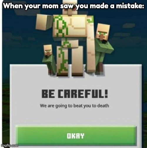 Moms when you made a mistake: | When your mom saw you made a mistake: | image tagged in be careful we are going to beat you to death,minecraft,mom,death,memes,lol | made w/ Imgflip meme maker
