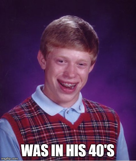 Bad Luck Brian Meme | WAS IN HIS 40'S | image tagged in memes,bad luck brian | made w/ Imgflip meme maker