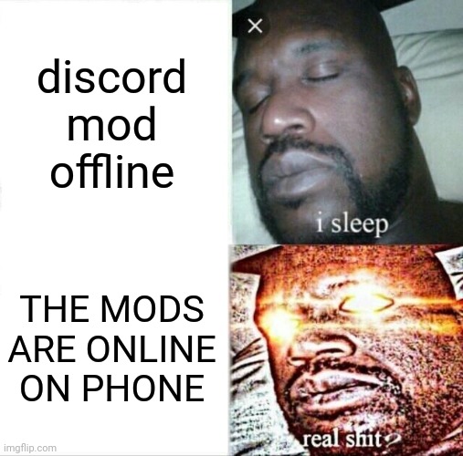 yes and again | discord mod offline; THE MODS ARE ONLINE ON PHONE | image tagged in memes,sleeping shaq,discord | made w/ Imgflip meme maker