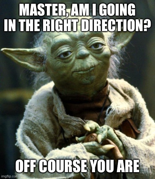 Of course |  MASTER, AM I GOING IN THE RIGHT DIRECTION? OFF COURSE YOU ARE | image tagged in memes,star wars yoda | made w/ Imgflip meme maker