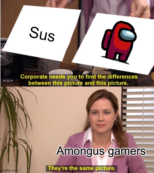 Amongus |  Sus; Amongus gamers | image tagged in memes,they're the same picture,among us memes | made w/ Imgflip meme maker
