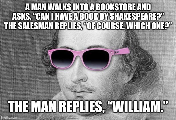 Shakespeare |  A MAN WALKS INTO A BOOKSTORE AND ASKS, “CAN I HAVE A BOOK BY SHAKESPEARE?” THE SALESMAN REPLIES, “OF COURSE. WHICH ONE?”; THE MAN REPLIES, “WILLIAM.” | image tagged in cool shakespeare | made w/ Imgflip meme maker