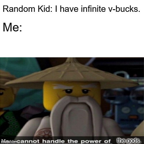 Don't lie you can't handle it either | Random Kid: I have infinite v-bucks. Me:; the gods. | image tagged in boredom,ninjago | made w/ Imgflip meme maker