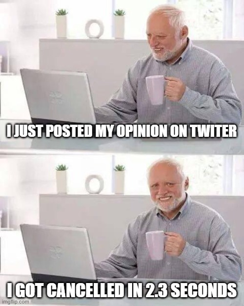 free annatto | I JUST POSTED MY OPINION ON TWITER; I GOT CANCELLED IN 2.3 SECONDS | image tagged in memes,hide the pain harold | made w/ Imgflip meme maker