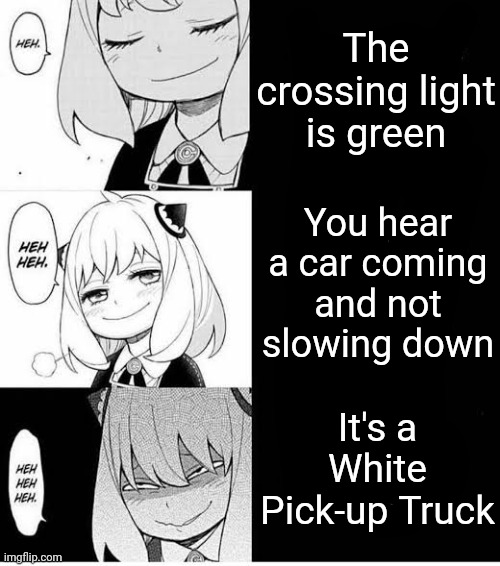 crash | The crossing light is green; You hear a car coming and not slowing down; It's a White Pick-up Truck | image tagged in burh | made w/ Imgflip meme maker