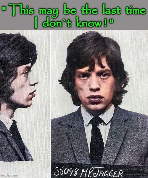 Hey, YOU, get outta my cell ! | " This  may  be  the  last  time
I  don`t  know ! " | image tagged in the rolling stones | made w/ Imgflip meme maker