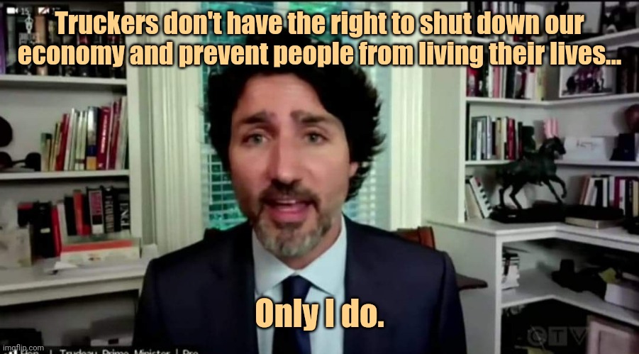 Hypocrite. | Truckers don't have the right to shut down our economy and prevent people from living their lives... Only I do. | image tagged in trudeau jackass | made w/ Imgflip meme maker