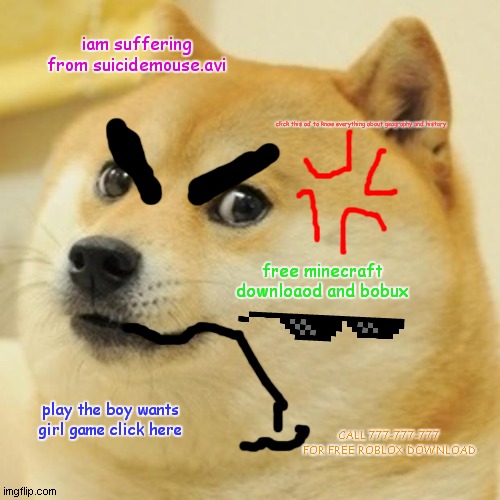 Doge Wants To End His Life | iam suffering from suicidemouse.avi; click this ad to know everything about geography and history; free minecraft downloaod and bobux; play the boy wants girl game click here; CALL 777-777-777 FOR FREE ROBLOX DOWNLOAD | image tagged in memes,doge,suffering,pain,anger | made w/ Imgflip meme maker