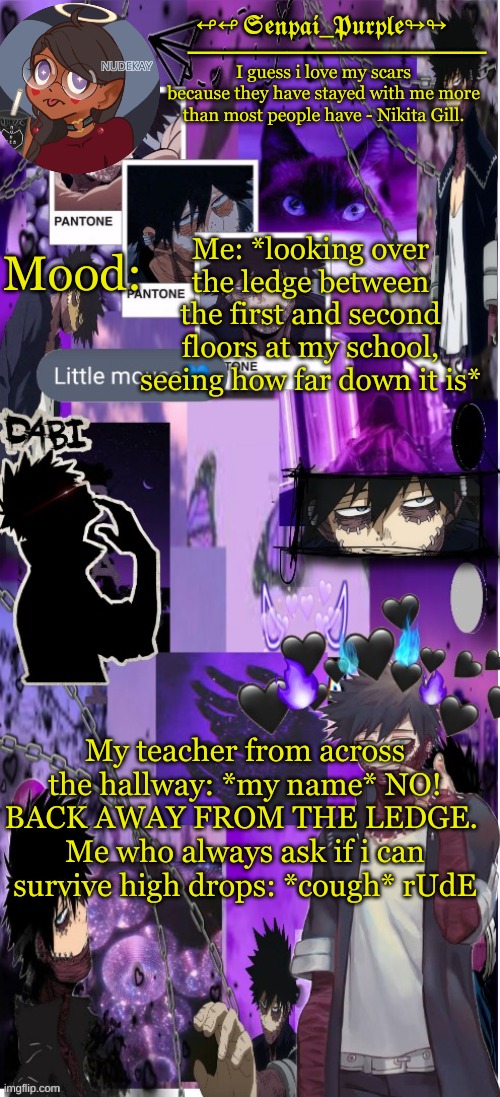 He cares about me tho | Me: *looking over the ledge between the first and second floors at my school, seeing how far down it is*; My teacher from across the hallway: *my name* NO! BACK AWAY FROM THE LEDGE. 
Me who always ask if i can survive high drops: *cough* rUdE | image tagged in yes i made this a temp yet another anime boy temp uwu,favorite student go brrr | made w/ Imgflip meme maker