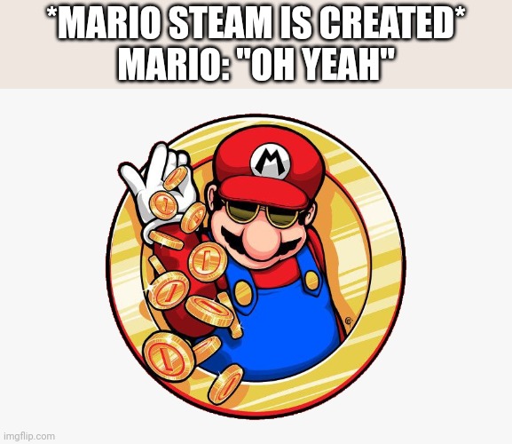 SPRINKLE SOME COINS | *MARIO STEAM IS CREATED*
MARIO: "OH YEAH" | image tagged in super mario | made w/ Imgflip meme maker