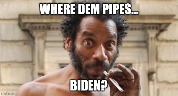 Crackheads unite! | WHERE DEM PIPES... BIDEN? | image tagged in crackhead | made w/ Imgflip meme maker