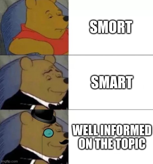 iuhiudhskjfkahdksfhbdscsndbf | SMORT; SMART; WELL INFORMED ON THE TOPIC | image tagged in fancy pooh | made w/ Imgflip meme maker