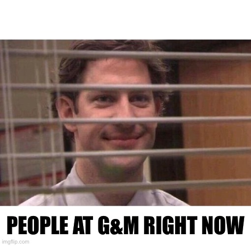 Jim Office Blinds | PEOPLE AT G&M RIGHT NOW | image tagged in jim office blinds | made w/ Imgflip meme maker