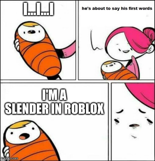yeetus that fetus | I...I...I; I'M A SLENDER IN ROBLOX | image tagged in he is about to say his first words | made w/ Imgflip meme maker
