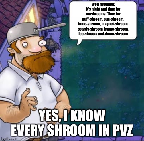 Time for shrooms (this doesn’t sound bad) | Well neighbor, it’s night and time for mushrooms! Time for puff-shroom, sun-shroom, fume-shroom, magnet-shroom, scardy-shroom, hypno-shroom, ice-shroom and doom-shroom; YES, I KNOW EVERY SHROOM IN PVZ | image tagged in crazy dave | made w/ Imgflip meme maker