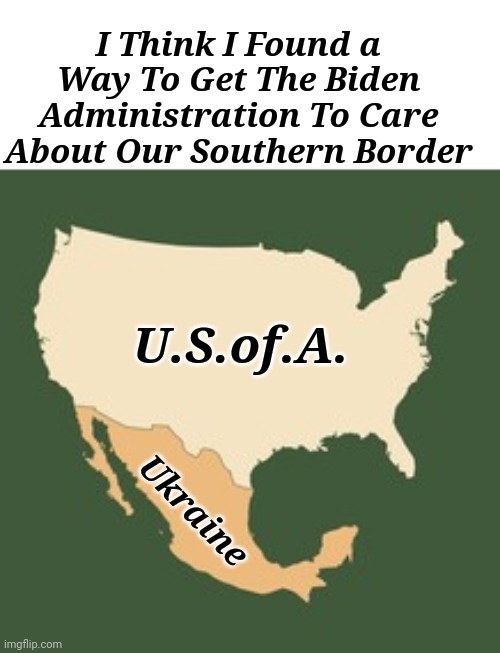 I Think I Found a Way To Get The Biden Administration To Care About Our Southern Border | I Think I Found a Way To Get The Biden Administration To Care About Our Southern Border; U.S.of.A. Ukraine | image tagged in joe biden,administration,support,illegal immigration | made w/ Imgflip meme maker